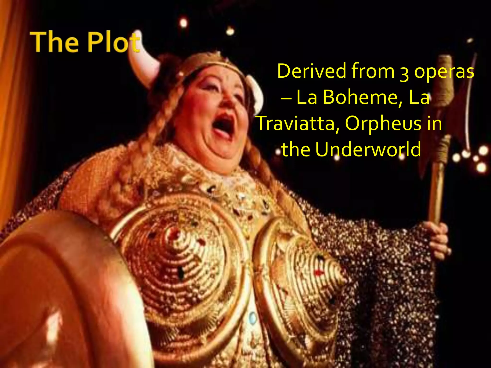 The Plot      Derived from 3 operas      – La Boheme, LaTraviatta, Orpheus in       the Underworld