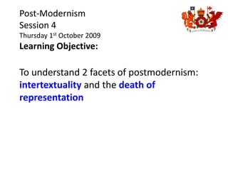 Post-Modernism Session 4 Thursday 1st October 2009 Learning Objective:  To understand 2 facets of postmodernism: intertextuality and the death of representation 
