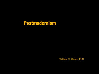 Postmodernism
William V. Ganis, PhD
 