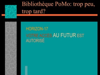 Bibliothèque PoMo: trop peu,
trop tard?

 HORIZON-17
 VOTRE ACCÈS AU FUTUR EST
 AUTORISÉ
 
