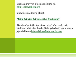 Viac zaujímavých informácií získate na
http://ZdravaDieta.org

Stiahnite si zadarmo eBook

“Tajné Princípy Prirodzeného Chudnutia”

Ako získať príťažlivú postavu, ktorú vám bude vaše
okolie závidieť - bez hladu, šialených chutí, bez stresu a
jojo efektu na http://ZdravaDieta.org/ebook
 