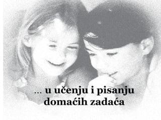 ... u učenju i pisanju
domaćih zadaća
 