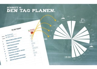 Schritt 4:

Den tag planen.

TO DO

Name

:

ann
usterm
Max M
000
onat 2
00. M

Y
TODA

en
ch re ib
ake s s
K o r nﬂ
g
-Br ieﬁn
Me dia
ige n
n e r le d
1.
g e s te r
fe v o n
Rüc k r u
te n
.
2
e ar be i
g ang b
-Ein
E-M a il
3.
dige n
te s e r le
ge p la n
Un
ke n
4.
g ch e c
Eing a n
re ib e n
E-M a il
k s“ s ch
.
e Mar
5
„L o v
t at io n
Präs e n
6.
dige n
te s e r le
e ib e n
ge p la n
Un
G s chr
ann A
.
7
s te r m
me n
o t Mu
Ange b
au f räu
.
e n und
8
g p la n
te n Ta
Näch s
9.

:
Datum

☐☐
☐
☐
☐☐
☐
☐☐☐
☐
☐☐
☐

09:00

Kontakter-Schule | © 2012 | Andreas Wiehrdt, München |  www.kontakterschule.de

18:00

 