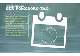 MEHR ÜBER

DIE POMODORO-TECHNIK.
Wenn Sie mehr über die
POMODORO-Technik lernen wollen,
empfehle ich Ihnen das Buch des
POMODORO-TECHNIK-Erfinders

Wenn Sie lernen wollen, wie sich
die POMODORO-TECHNIK perfekt
in den Arbeitsalltag von
Werbeagenturen integrieren lässt
und wie Sie die Technik mit
weiteren Produktivitäts-Tools
kombinieren, empfehle ich Ihnen
den Produktivitäts-Workshop der
KONTAKTERSCHULE.

Kontakter-Schule | © 2012 | Andreas Wiehrdt, München |  www.kontakterschule.de

 