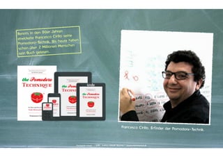 r Jahren
Bereits in den 80e
Cirillo seine
wickelte Francesco
et
Bis heute haben
Pomodoro-Technik.
nen Menschen
schon über 2 Millio
sein Buch gelesen.

Francesco Cirillo. Erfinder der Pomo
dore-Technik.

Kontakter-Schule | © 2013 | Andreas Wiehrdt, München | www.kontakterschule.de

 
