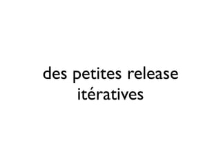 des petites release
     itératives
 