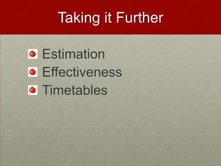 Taking it Further

Estimation
Effectiveness
Timetables
 