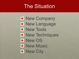 The Situation

New Company
New Language
New Tools
New Techniques
New OS
New Music
New City
 