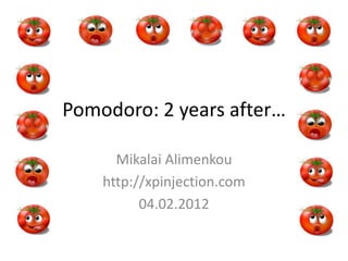 Pomodoro: 2 years after…

      Mikalai Alimenkou
    http://xpinjection.com
          04.02.2012
 