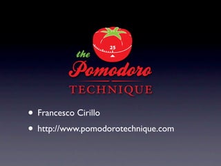 • Francesco Cirillo
• http://www.pomodorotechnique.com
 