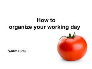 Vadim Hîrbu
How to
organize your working day
 