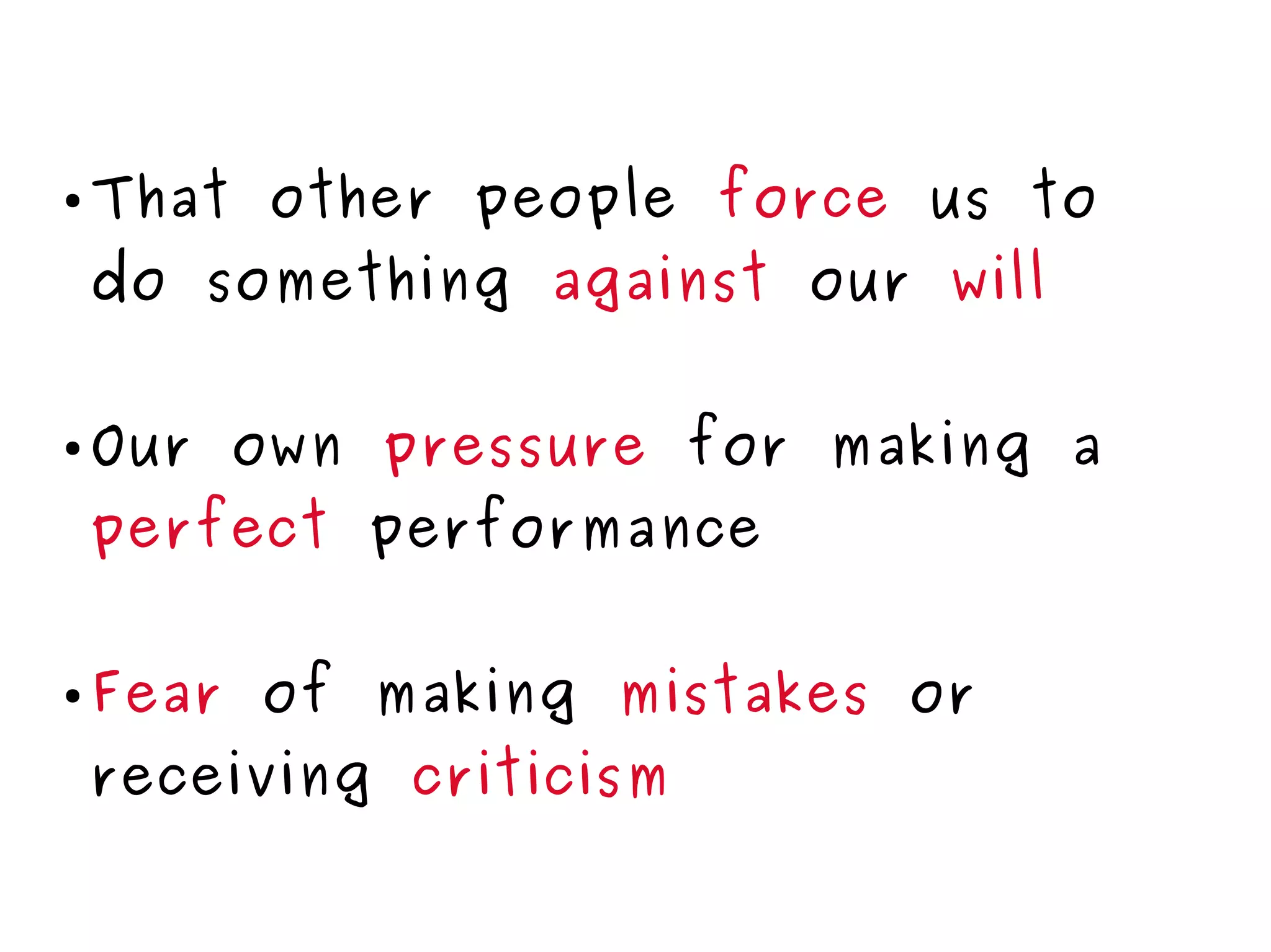 ● That other people force us to
do something against our will
● Our own pressure for making a
perfect performance
● Fear of making mistakes or
receiving criticism
 