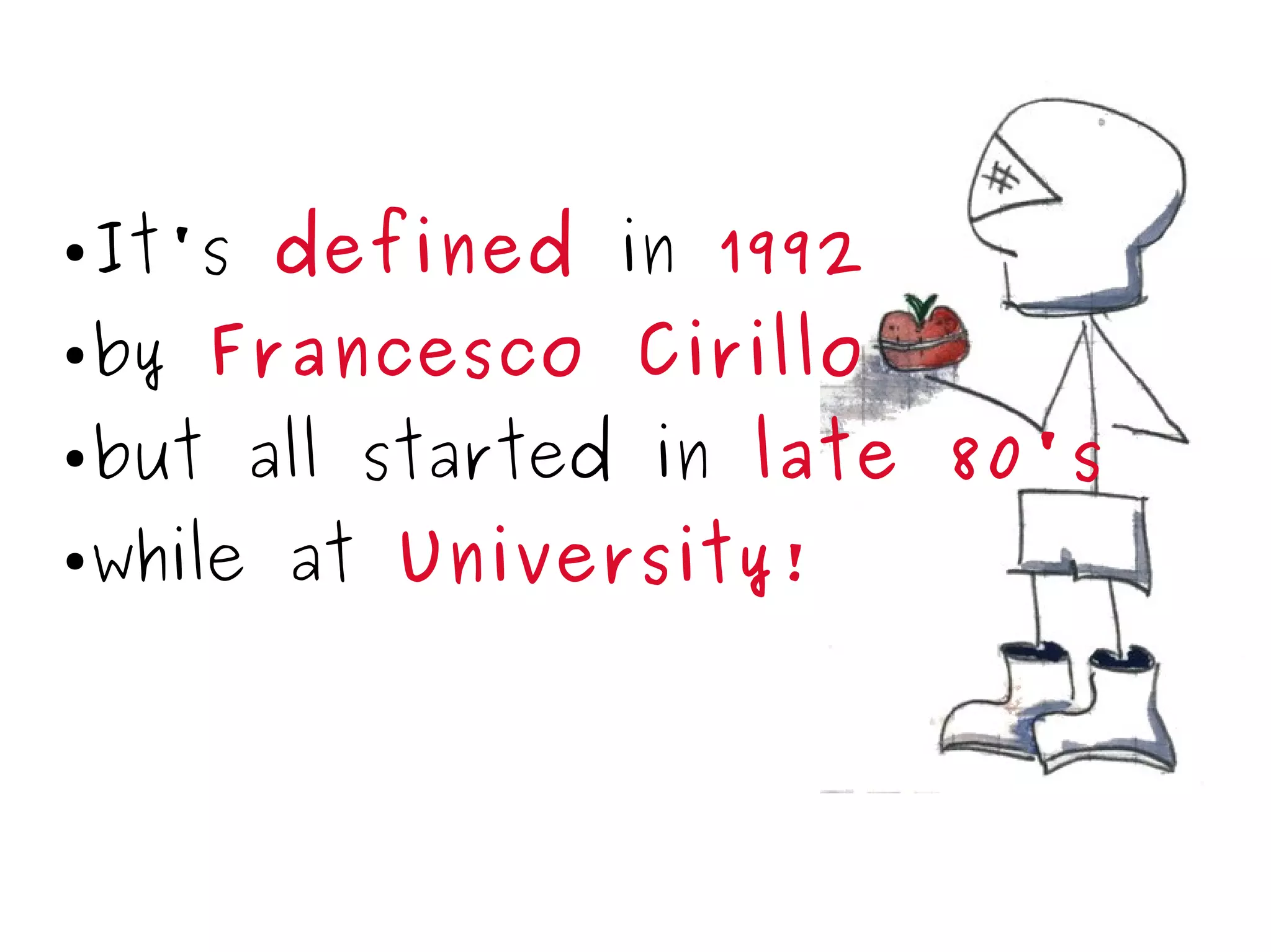 ● It's defined in 1992
● by Francesco Cirillo
● but all started in late 80's
● while at University!
 