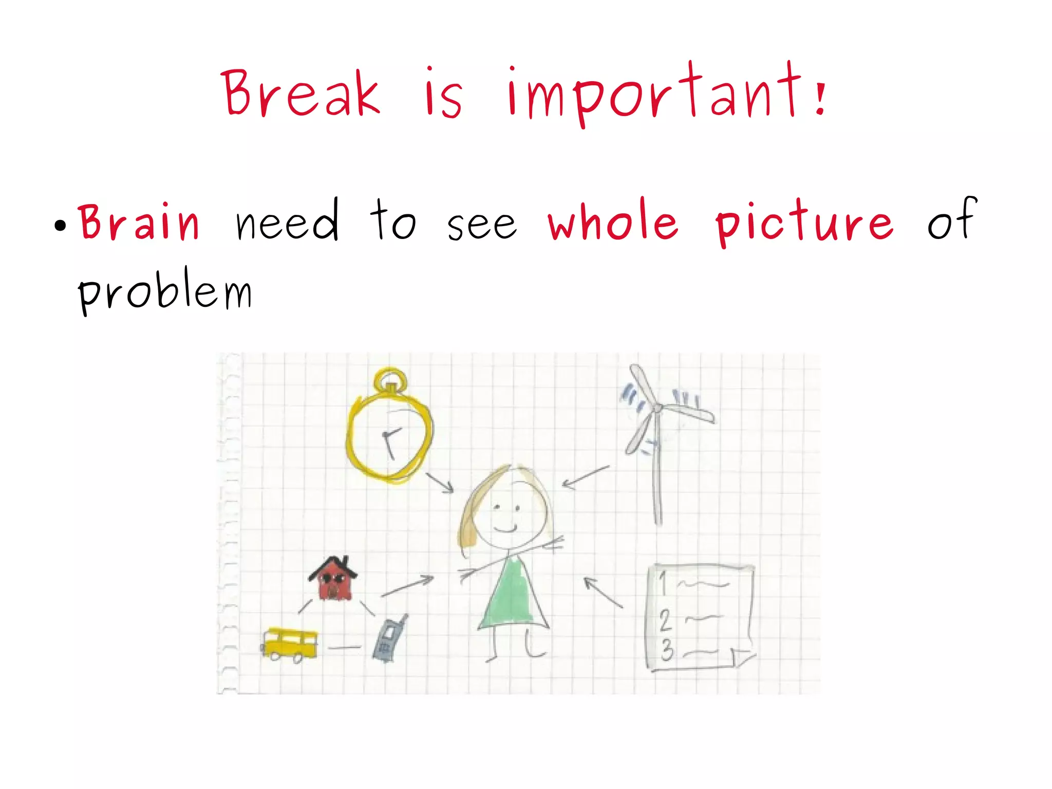 Break is important!
● Brain need to see whole picture of
problem
 