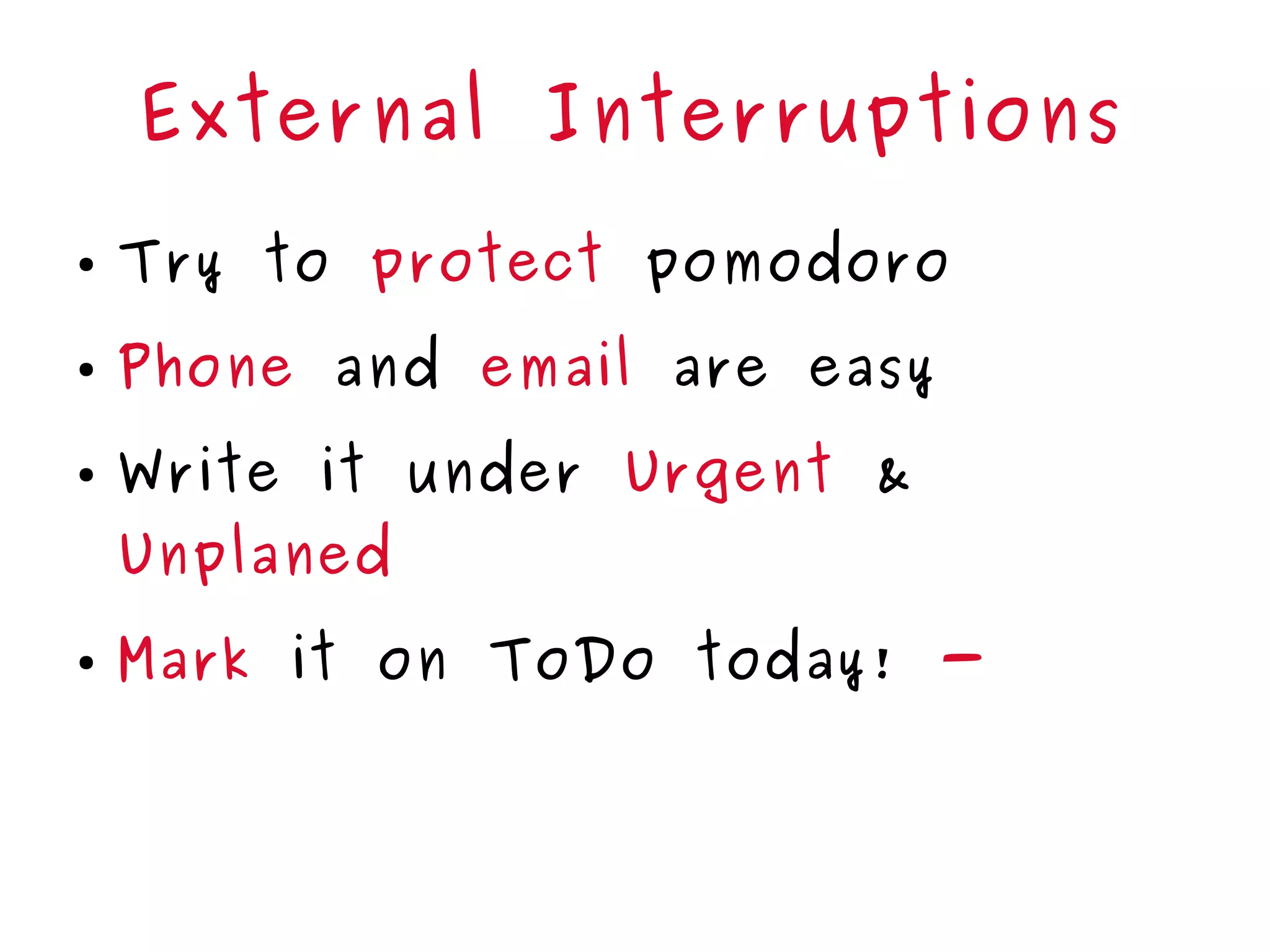 External Interruptions
● Try to protect pomodoro
● Phone and email are easy
● Write it under Urgent &
Unplaned
● Mark it on ToDo today! -
 
