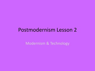 Postmodernism Lesson 2
Modernism & Technology

 