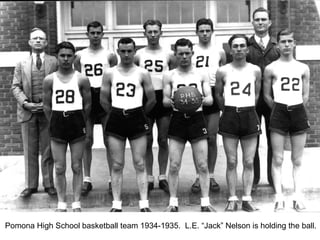 Pomona High School basketball team 1934-1935. L.E. “Jack” Nelson is holding the ball.
 