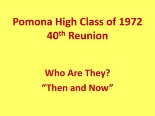 Pomona High Class of 1972
     40th Reunion




      Who Are They?
     “Then and Now”
 