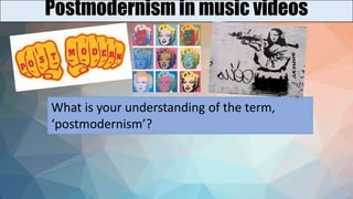 Postmodernism in music videos
What is your understanding of the term,
‘postmodernism’?
 