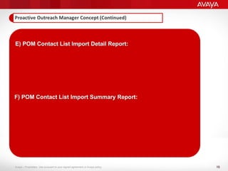 18
Avaya – Proprietary. Use pursuant to your signed agreement or Avaya policy.
E) POM Contact List Import Detail Report:
F) POM Contact List Import Summary Report:
 