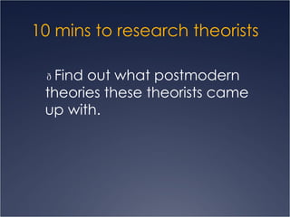 10 mins to research theorists   Find out what postmodern theories these theorists came up with. 