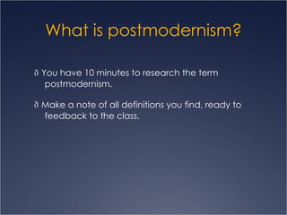 What is postmodernism?   You have 10 minutes to research the term postmodernism.    Make a note of all definitions you find, ready to feedback to the class. 