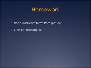 Homework  Read and learn terms from glossary.  Start on ‘reading’ list. 