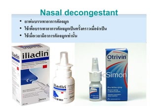 Nasal decongestant
• ยาพนบรรเทาอาการคัดจมูก
• ใชเพื่อบรรเทาอาการคัดจมูกเปนครั้งคราวเมื่อจําเปน
• ใชเมื่อเวลามีอาการคัดจมูกเทานั้น
 