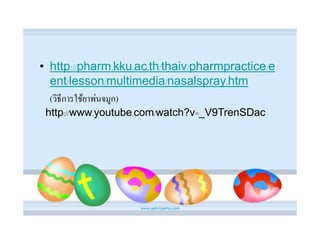 • http://pharm.kku.ac.th/thaiv/pharmpractice/e
  ent/lesson/multimedia/nasalspray.htm
  (วิธีการใชยาพนจมูก)
 http://www.youtube.com/watch?v=_V9TrenSDac
 