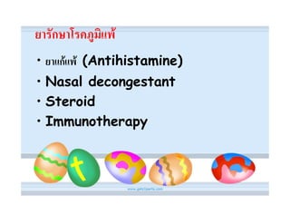 ยารักษาโรคภูมิแพ
• ยาแกแพ (Antihistamine)
• Nasal decongestant
• Steroid
• Immunotherapy
 