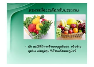 อาหารที่ควรเลือกรับประทาน




• ผัก ผลไมที่มีสารตานอนุมูลอิสระ เพื่อชวย
  คุมกัน เพิ่มภูมิคุมกันโรคหวัดและภูมิแพ
 