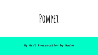 Pompei
My Oral Presentation by Nacho
 