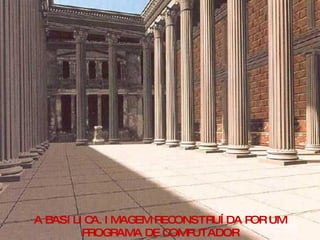 A BASILICA. IMAGEM RECONSTRUÍDA POR UM PROGRAMA DE COMPUTADOR 