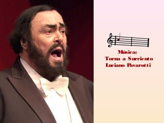 Música:
Torna a Surriento
Luciano Pavarotti
 