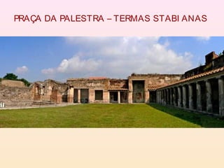 PRAÇA DA PALESTRA – TERMAS STABI ANAS
 