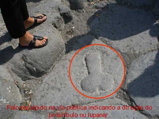 Falo esculpido na vía pública indicando a direção do
pr ost íbulo ou lupanar .
 
