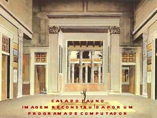 CASA DO FAUNO IMAGEM RECONSTRUÍDA POR UM PROGRAMA DE COMPUTADOR 