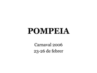 POMPEIA
 Carnaval 2006
 23-26 de febrer
 