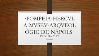 ·

·POMPEIA·HERCVL
À·MVSEV·ARQVEOL
ÒGIC·DE·NÀPOLS·
PRIMERA PART
Vicenç Reglà

 