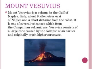 MOUNT VESUVIUS
   Mount Vesuvius is a volcano in the Gulf of
    Naples, Italy, about 9 kilometres east
    of Naples and...