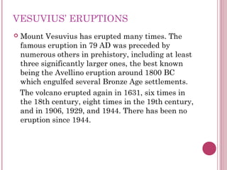 VESUVIUS’ ERUPTIONS
   Mount Vesuvius has erupted many times. The
    famous eruption in 79 AD was preceded by
    numero...