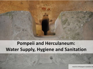 Pompeii and Herculaneum:
Water Supply, Hygiene and Sanitation
Interior of Pompeii’s Castellum Aq
 