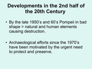 Developments in the 2nd half of the 20th Century   <ul><li>By the late 1950’s and 60’s Pompeii in bad shape > natural and ...