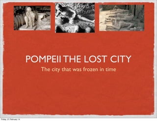 POMPEII THE LOST CITY
The city that was frozen in time

Friday, 21 February 14

 