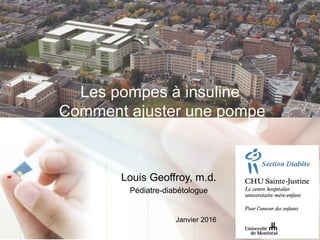 Les pompes à insuline
Comment ajuster une pompe
Louis Geoffroy, m.d.
Pédiatre-diabétologue
Janvier 2016
 