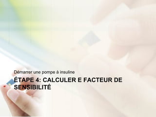 ÉTAPE 4: CALCULER E FACTEUR DE
SENSIBILITÉ
Démarrer une pompe à insuline
 