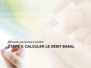 ÉTAPE 3: CALCULER LE DÉBIT BASAL
Démarrer une pompe à insuline
 