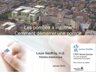 Les pompes à insuline
Comment démarrer une pompe
Louis Geoffroy, m.d.
Pédiatre-diabétologue
Janvier 2016
 