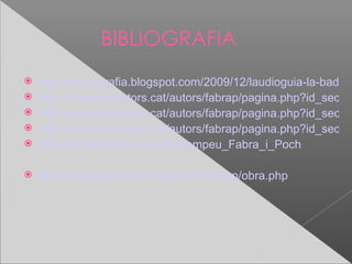 BIBLIOGRAFIA
   http://lexicografia.blogspot.com/2009/12/laudioguia-la-badalo
   http://www.escriptors.cat/autors/fabrap/pagina.php?id_sec=7
   http://www.escriptors.cat/autors/fabrap/pagina.php?id_sec=7
   http://www.escriptors.cat/autors/fabrap/pagina.php?id_sec=7
   http://ca.wikipedia.org/wiki/Pompeu_Fabra_i_Poch

   http://www.escriptors.cat/autors/fabrap/obra.php
 