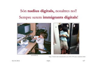 Són nadius digitals, nosaltres no!!
         Sempre serem immigrants digitals!




                   racocatala.cat
     ...